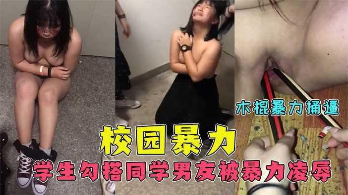 2、【校园暴力】女生勾搭同学男友！被抓后，暴力凌辱！木棍捅逼！捅烂才停！对白清晰！过于扎心慎入！