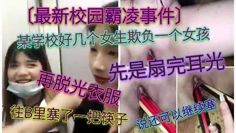 〔最新校园霸凌事件〕某学校好几个女生欺负一个女孩，先是扇耳光，在脱光衣服，往B里塞了一把筷子，说还可以继续塞