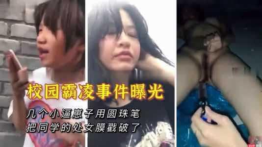 【校园霸凌事件曝光】用笔插破女孩处女膜