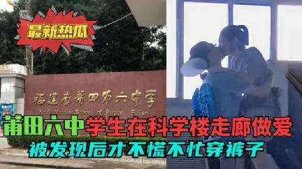 【莆田六中走廊门】学校走廊做爱被发现也不着急穿衣服 猎奇