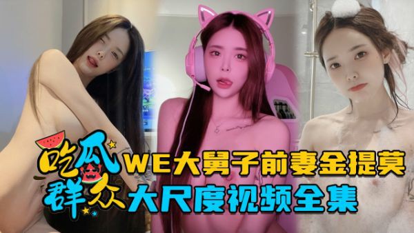 LPL前职业选手WE大舅子前妻金提莫，大尺度视频全集