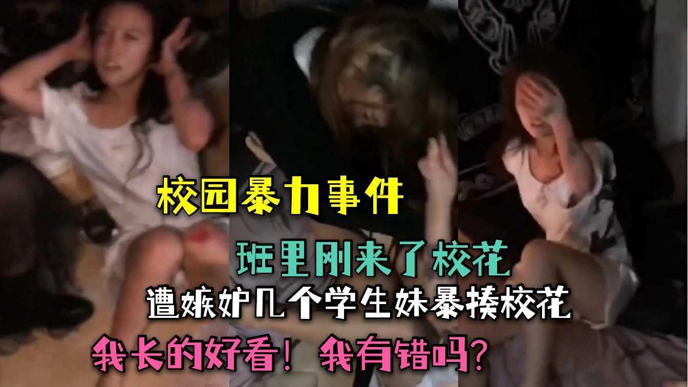 (校园暴力事件)我长的好看！我有错吗？班里刚来了校花！遭嫉妒几个学生妹暴揍校花