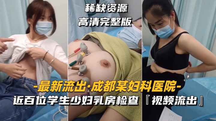 【最新流出-成都某妇科医院第一部】近百位学生少妇乳房检查，视频流出