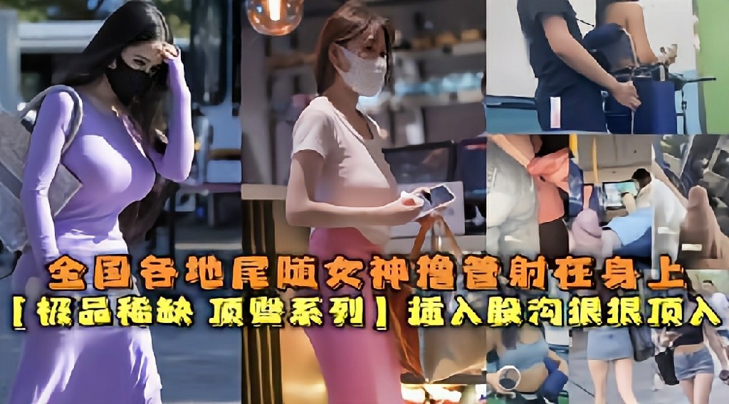 【顶臀系列】全国各地对着街上女神橹管射精 猎奇
