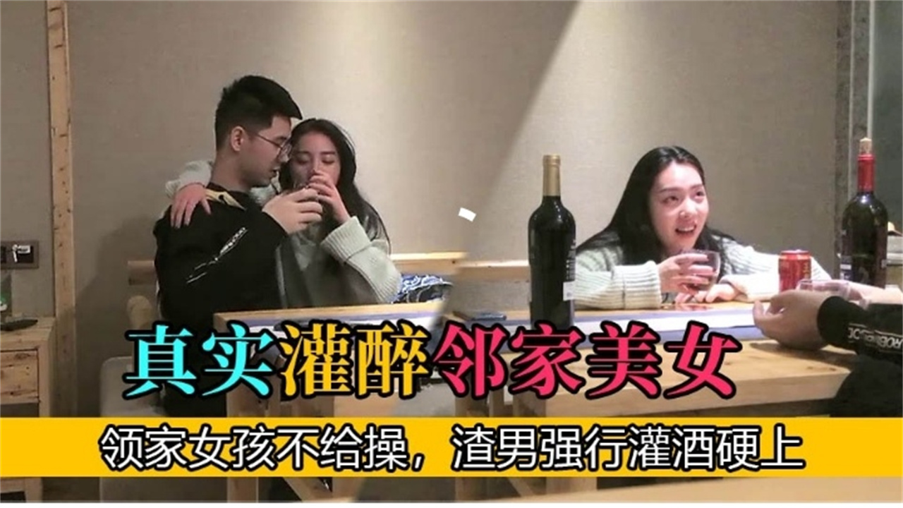 网爆门事件】真实灌醉邻家美女邻家女不给操渣男强行灌酒硬上