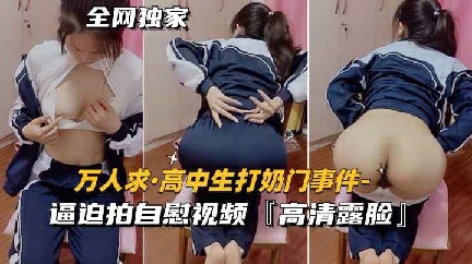【高中生打奶门事件】逼迫拍自慰视频,高清露脸 猎奇