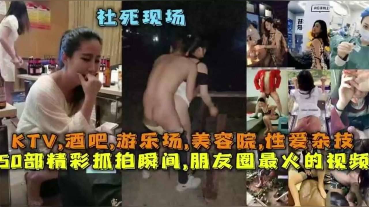【网曝稀缺重口猎奇】五十部精彩抓拍瞬间，朋友圈最火的视频，KTV酒吧 游乐场 美容院 性爱杂技