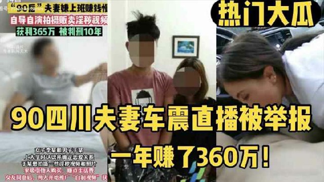 【热门大瓜对话清晰】90四川夫妻车震直播被举报 查出一年赚了360万！