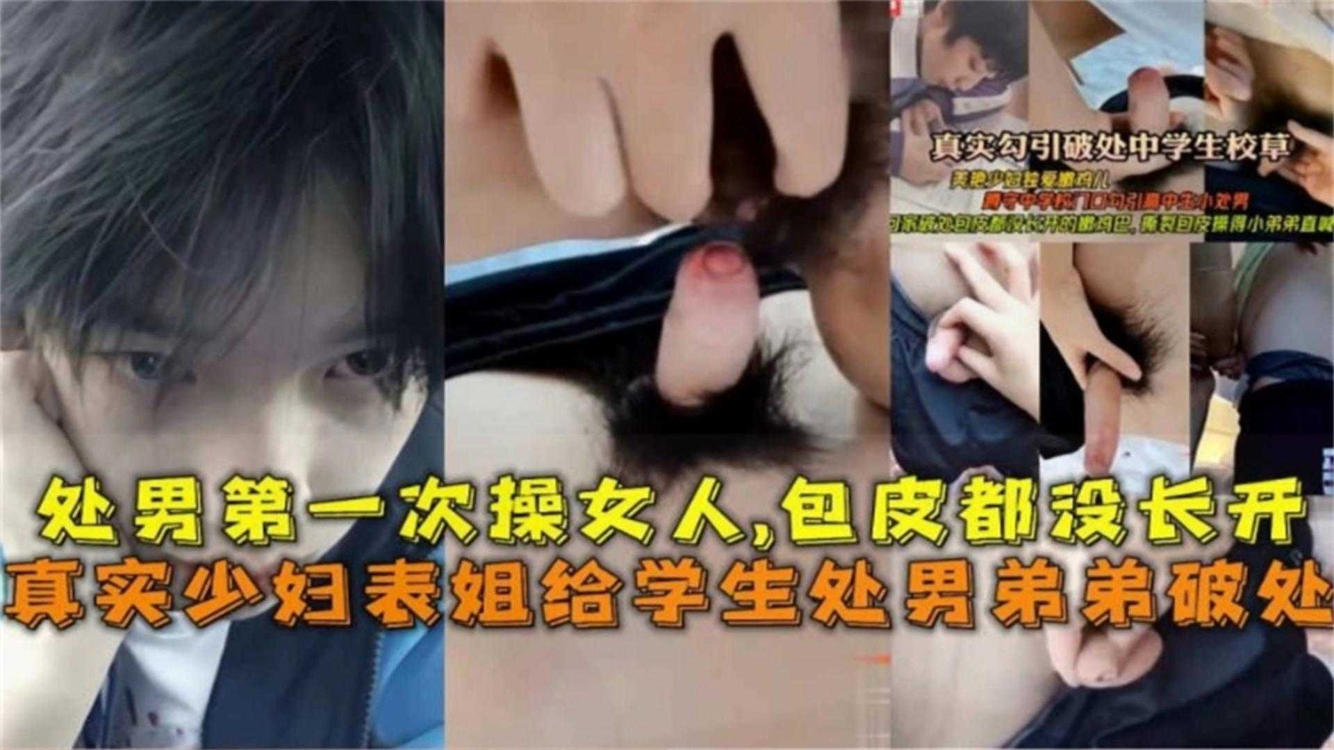 【稀缺黑料】真实少妇表姐给处男弟弟破处，处男第一次操女人 毛皮都还没有长开