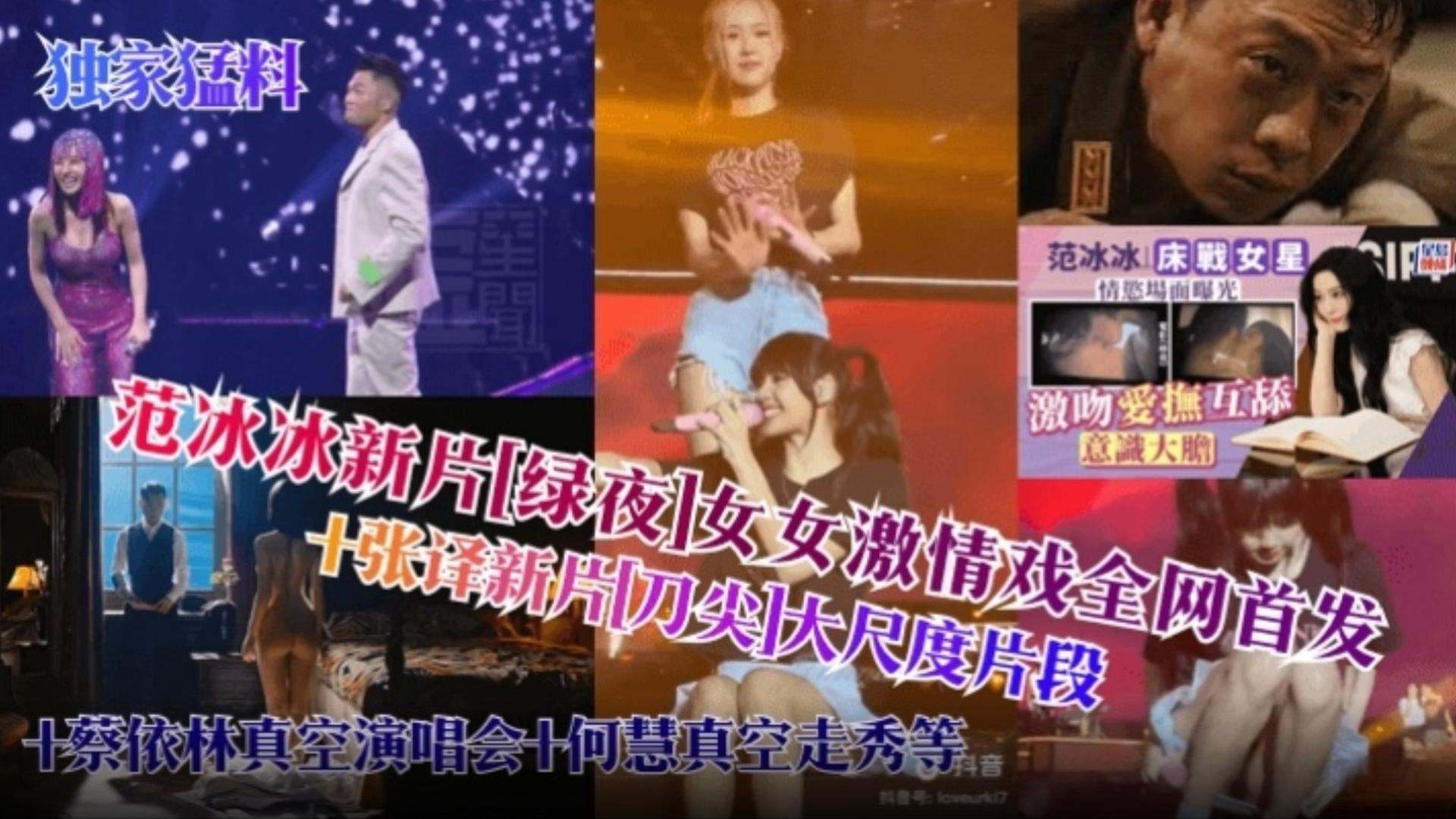 【网曝明星黑料】范冰冰新片‘绿叶’女女激情全网首发 加张译大尺度片段，加蔡依林真空演唱会 何慧真空走秀等等