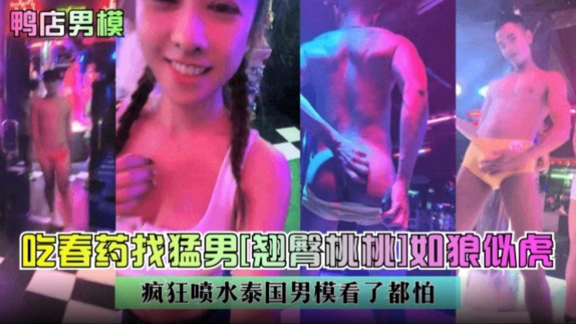 【鸭店男模】吃春药找猛男 翘臀女神桃桃 如狼似虎 疯狂喷水泰国男模看了都怕