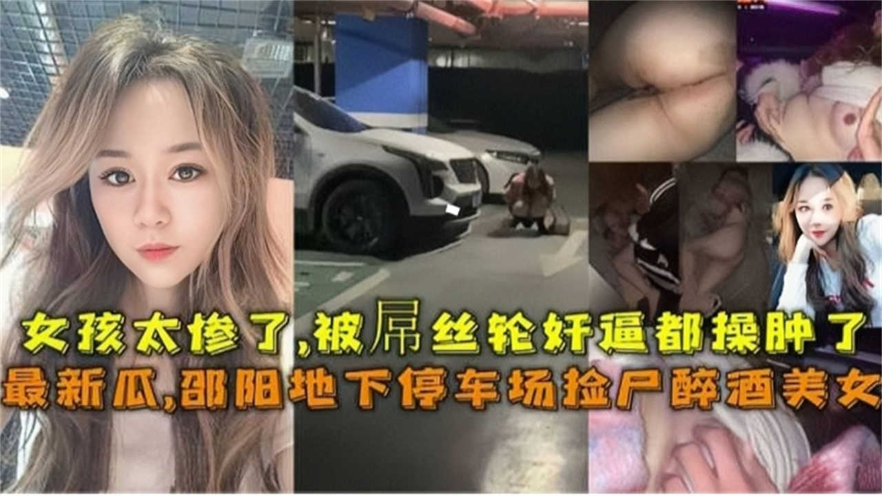 【最新大瓜】邵阳地下停车场捡尸醉酒美女，女孩太惨了，被屌丝轮奸逼都肿了