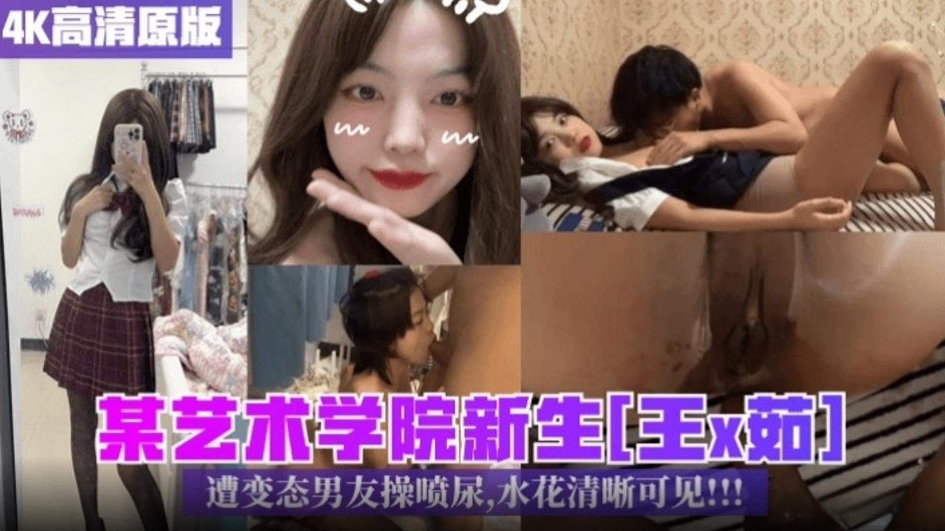 【独家黑料 4K完整版】某艺术学院新生‘王新茹’遭变态男友操喷尿，水花清晰可见