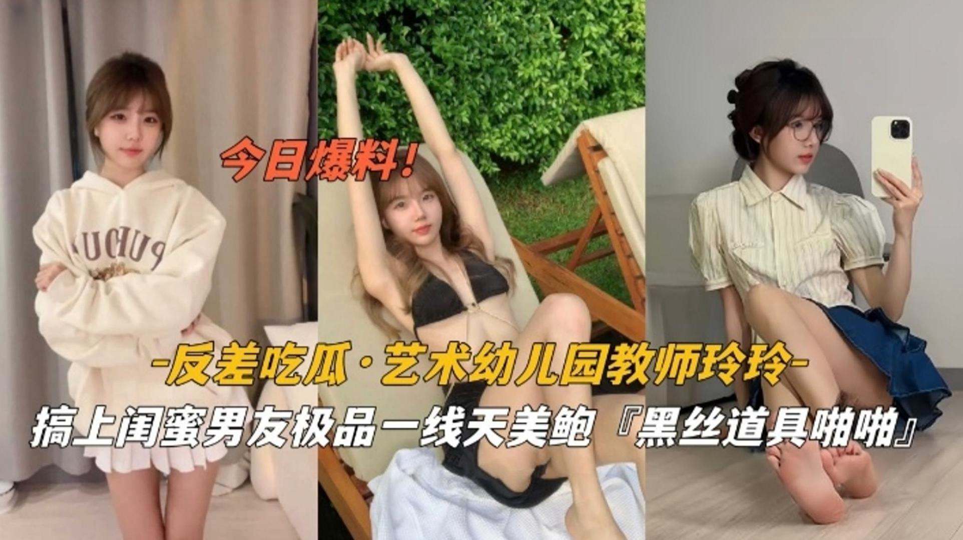 【今日爆料】反差吃瓜 艺术幼儿园教师玲玲，搞上闺蜜男友极品一线天美鲍‘黑丝道具啪啪’