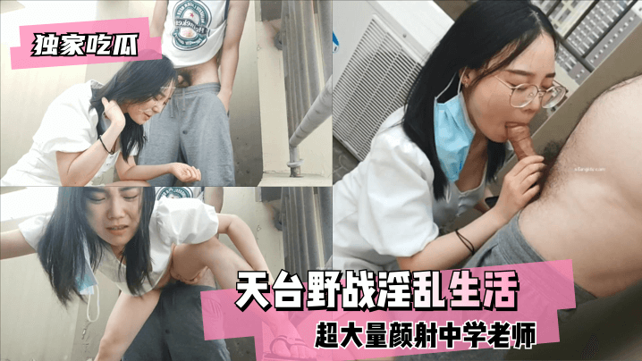 【福利】：【独家吃瓜】天台野战，超大量颜射中学老师的淫乱生活_