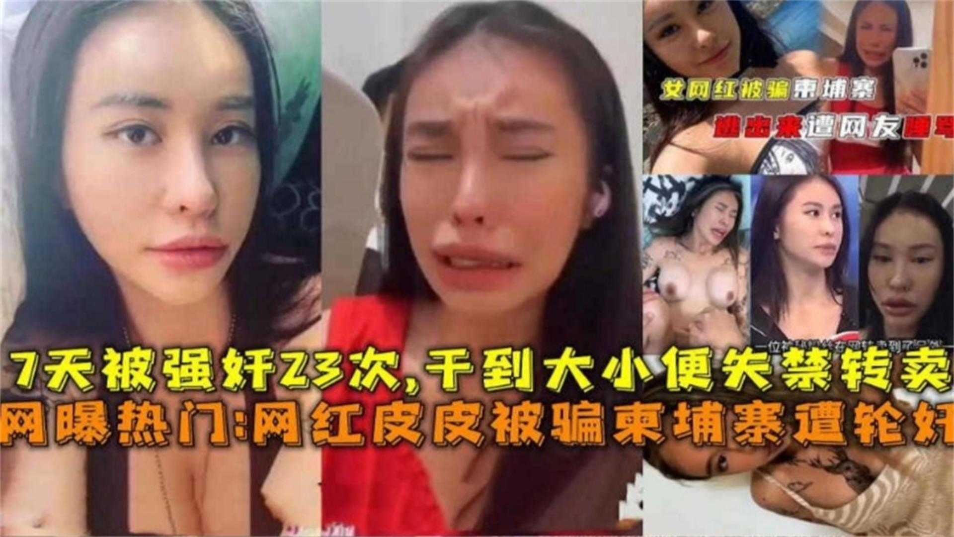 【炸裂网曝热门大瓜】网红女神皮皮被骗到柬埔寨惨遭轮奸 一周被轮奸几十次 人都操昏了大小便失禁  撸管必备
