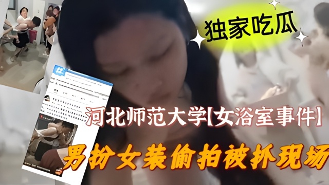 【独家吃瓜】河北师范大学【女浴室事件】男扮女装偷拍被抓现场