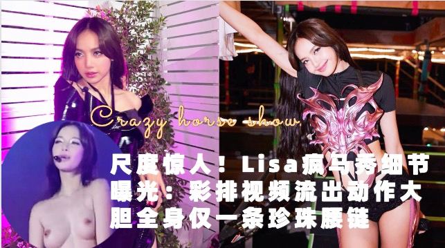 尺度惊人！Lisa疯马秀细节曝光：彩排视频流出动作大胆全身仅一条珍珠腰链