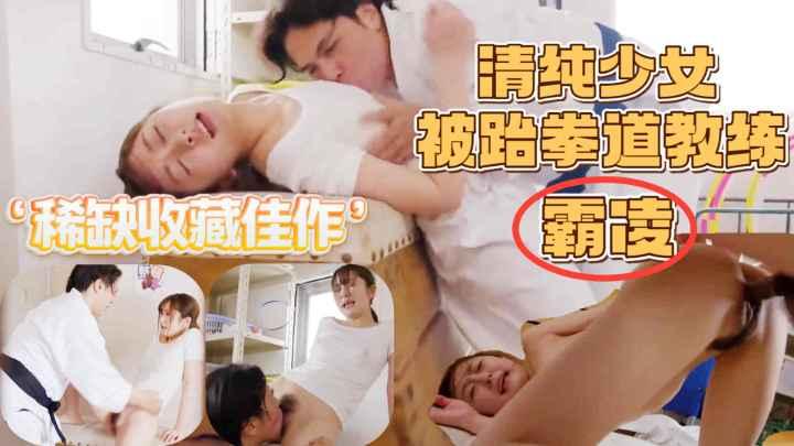【稀缺收藏】清纯少女被跆拳道教练霸凌