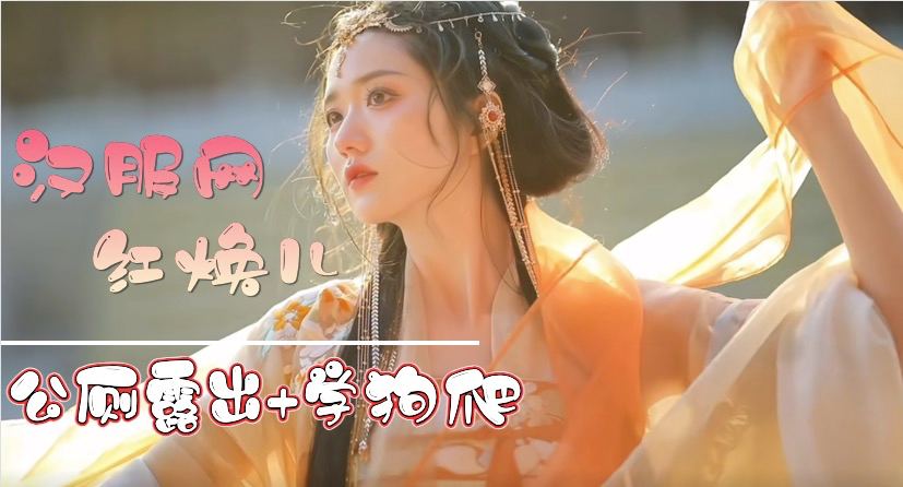 【网爆门 230017】汉服网红焕儿淫片外流「公厕露出 学狗爬」本人认了！