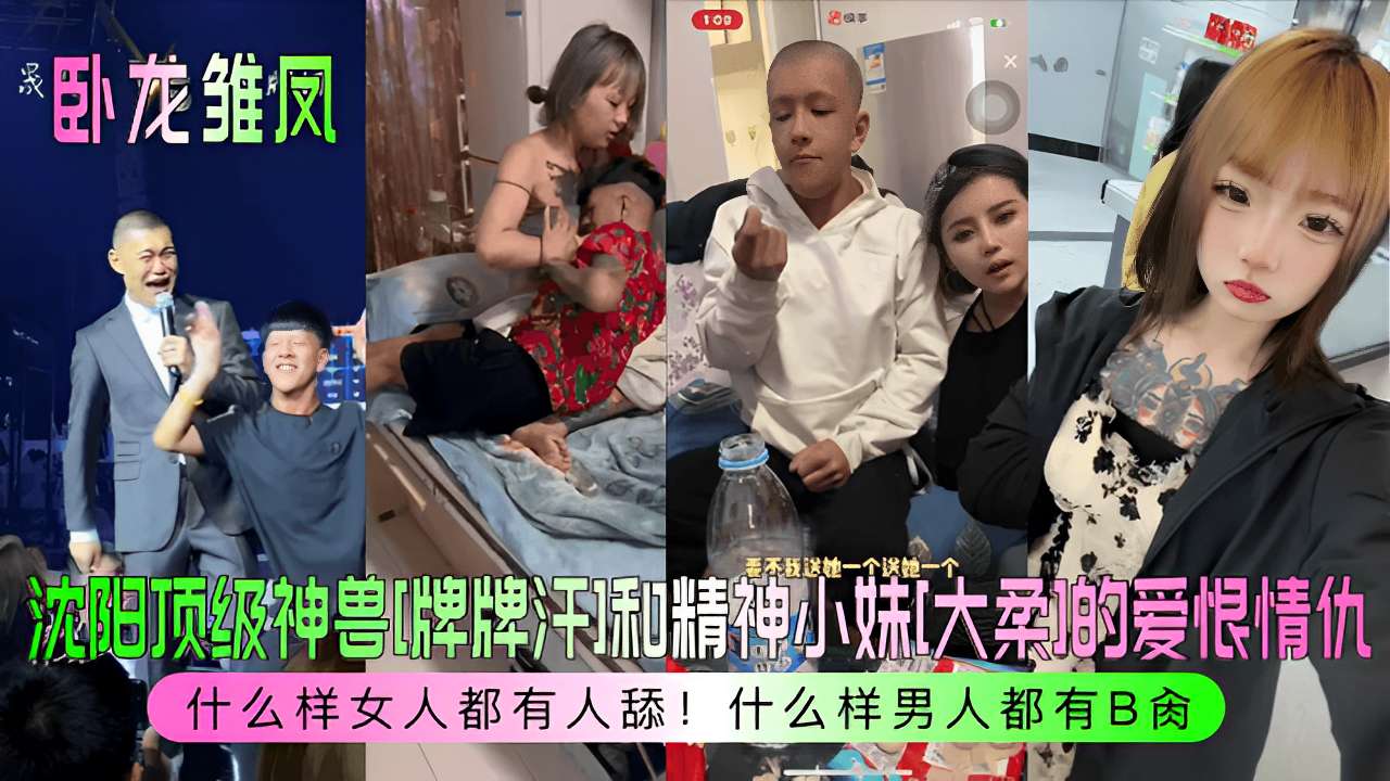 沈阳顶级神兽[牌牌汗]和精神小妹大柔的爱恨情什么样女人都有人舔!什么样男人都有B操