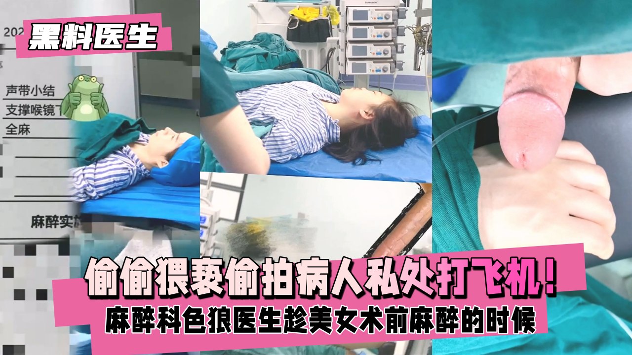 【黑料医生】麻醉科色狼医生趁美女术前麻醉的时候