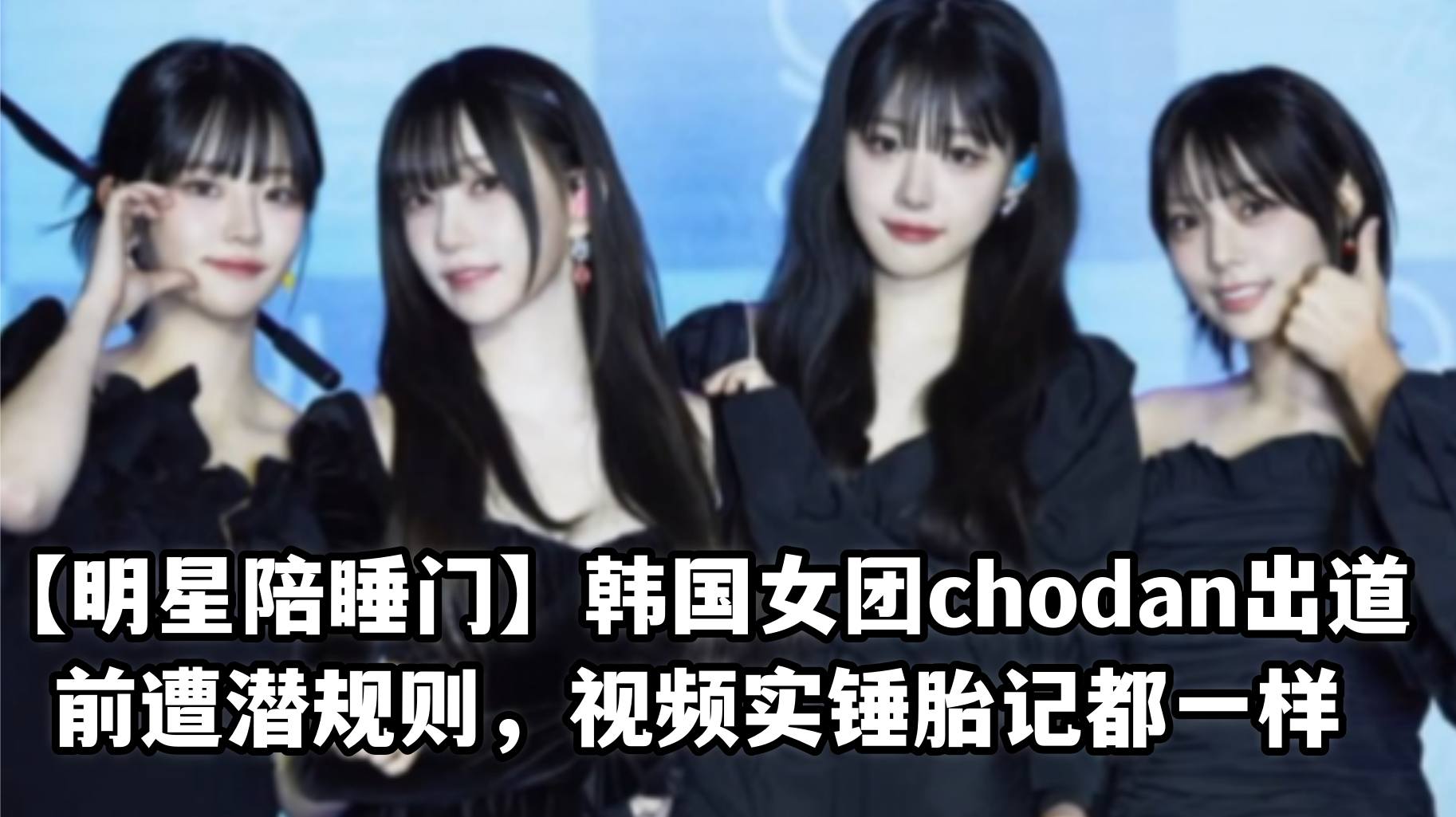 【明星陪睡门】韩国女团chodan出道前遭潜规则，视频实锤胎记都一样