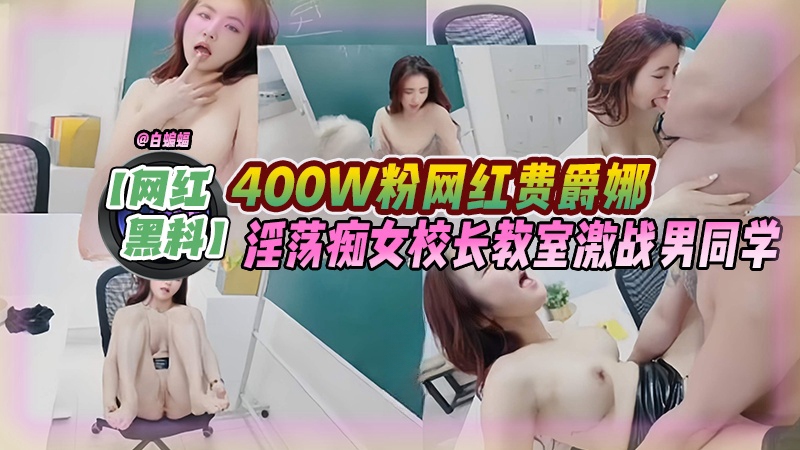 网红黑料-400W粉丝网红费爵娜，淫荡痴女校长教师激战男同学