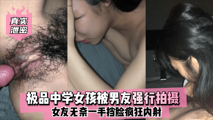 【真实泄密】极品中学女孩被男友强行拍摄，女友无奈一手挡