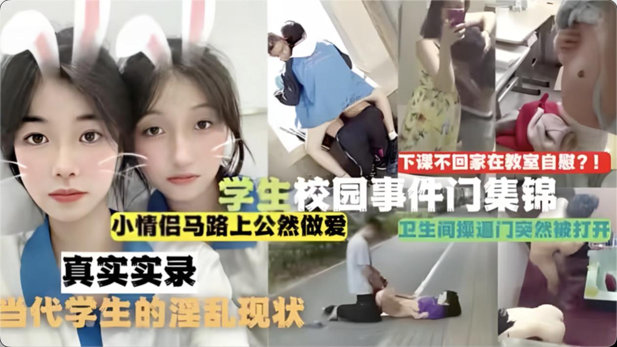 校园事件门合集，下课不回家在教室自慰！马路上公然做爱，卫生间操逼当代学生的淫乱现状！.mp4