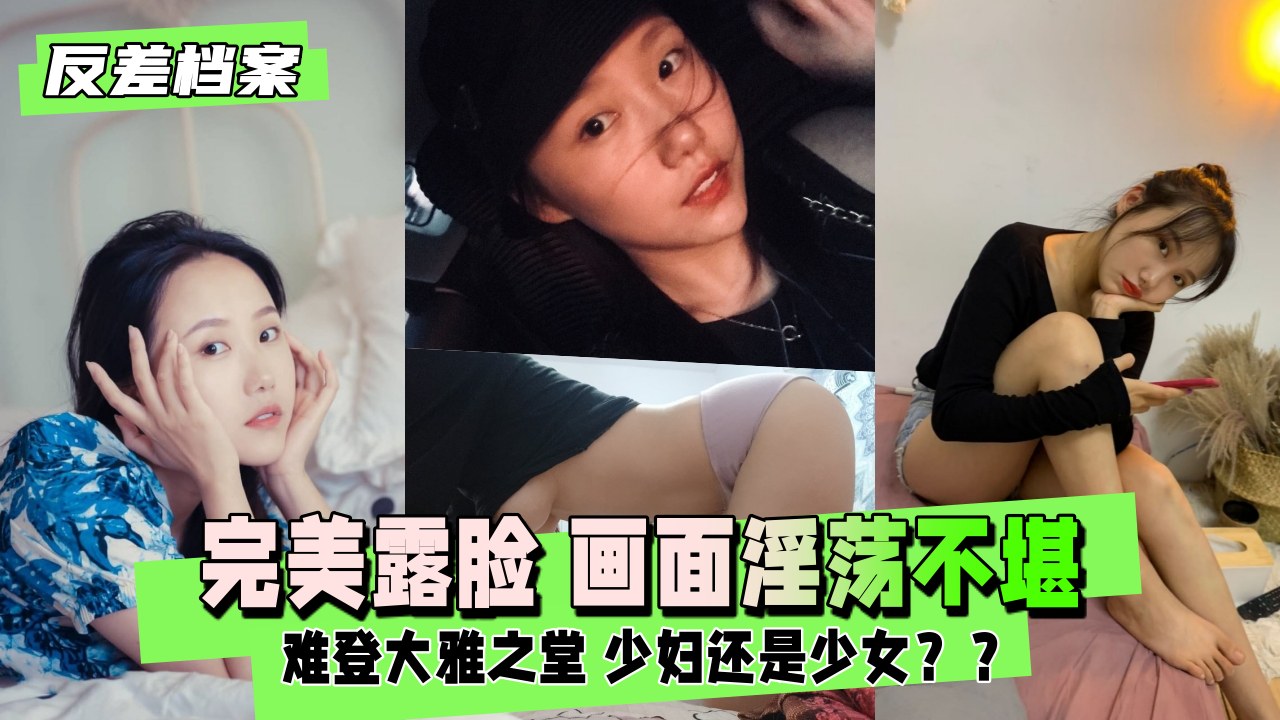 完美露脸 但画面淫荡不堪 难登大雅之堂