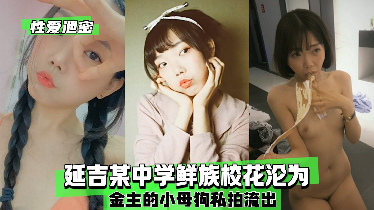 性爱泄密延吉某中学鲜族校花沦为金主的小母狗私拍流出