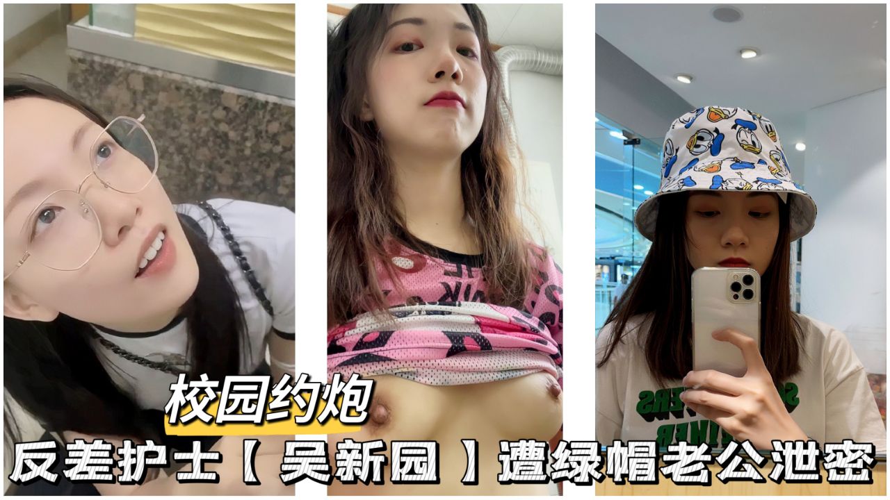 【校园约啪】反差护士【吴新圆】遭绿帽老公泄密