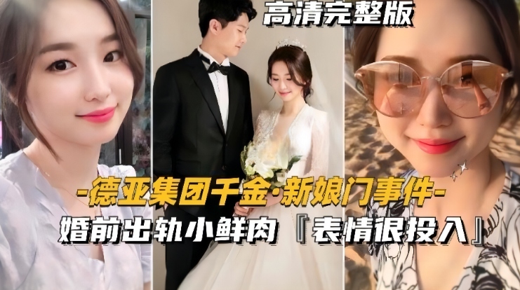 『德亚集团千金-新娘门事件』婚前出轨小鲜肉，表情很投入很享受~