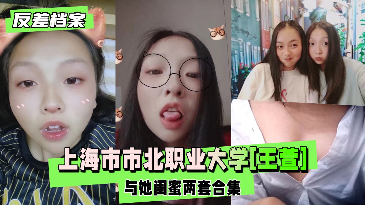 【反差婊档案】上海市市北职业大学[王萱]与她闺蜜两套合集