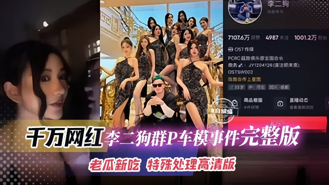 千万网红-李二狗群P车模事件完整版-老瓜新吃 特殊处理高清版