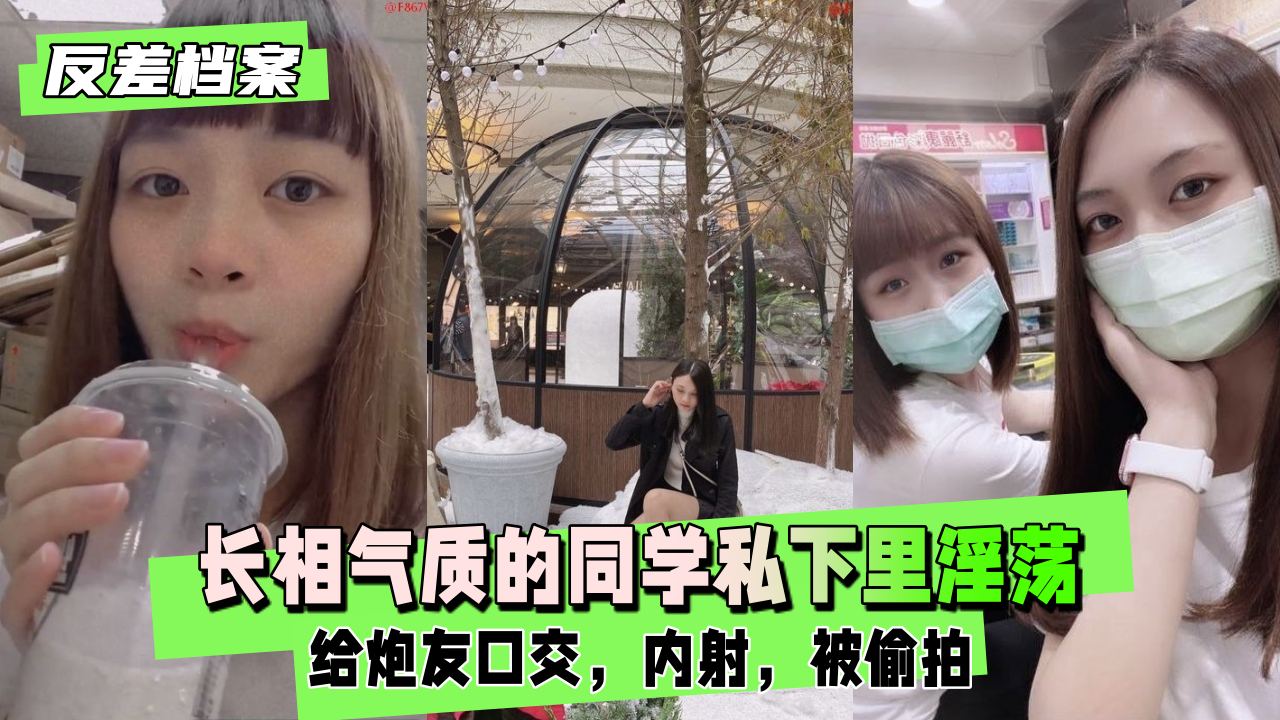 长相气质的同学私下里非常淫荡，内射，被偷拍