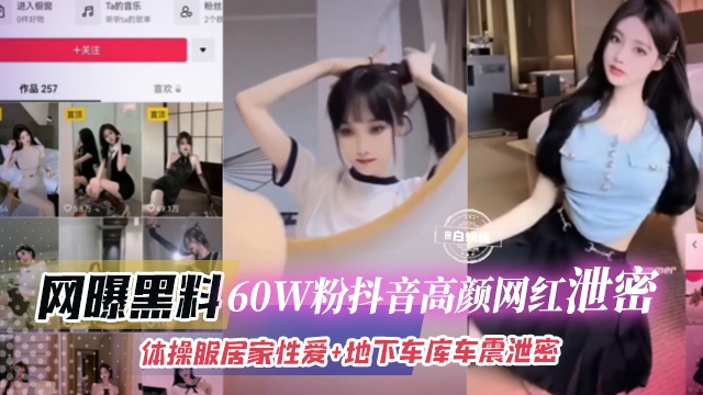 网曝黑料-60W粉丝抖音高颜值网红泄密，体操服居家性爱 地下车库车震泄密