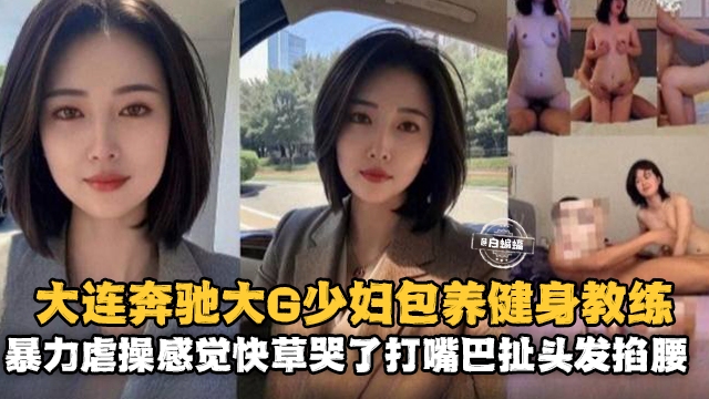 大连奔驰大G少妇包养健身教练暴力虐操感觉都快操哭了，大嘴巴扯头发疯狂玩弄