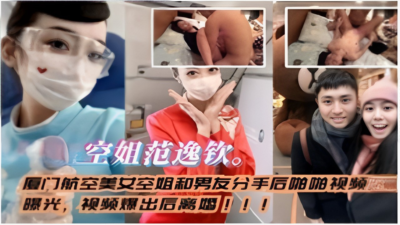 厦门航空美女空姐和男友分手后啪啪视频曝光，视频爆出后离吗！！！