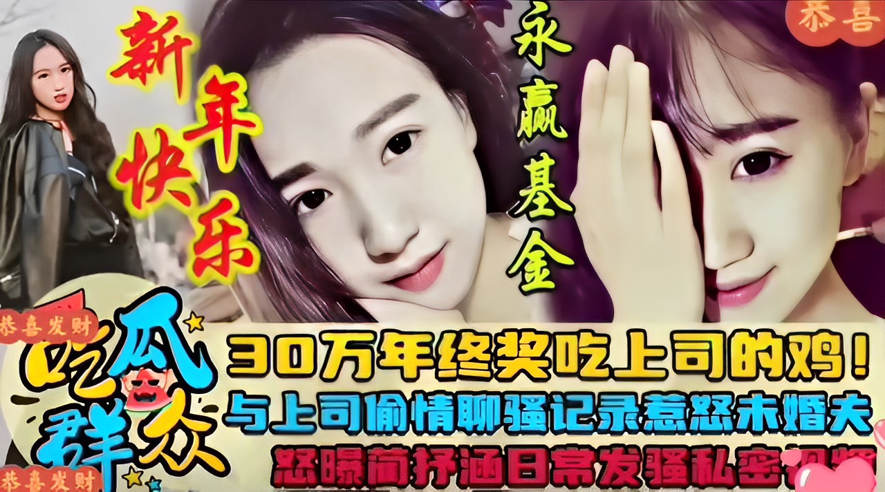 恭喜发财 30万年终奖吃上司的鸡巴！与上司偷情聊骚记录惹怒未婚夫一怒之下简抒涵日常发骚私密曝光，