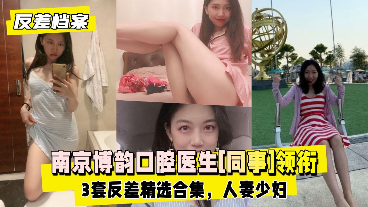 【反差婊档案】南京博韵口腔医生[同事]领衔3套反差精选合集