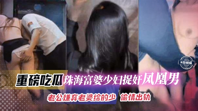 珠海富婆少妇捉奸凤凰男，老公嫌弃老婆给得少 偷情出轨