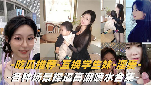 互换学生妹，淫妻，各种场景操逼高潮喷水合集