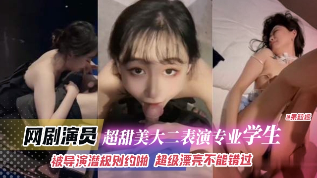 网曝黑料-网剧演员 超级甜美大二表演专业学生，被导演潜规则越啪，超级漂亮不能错过！