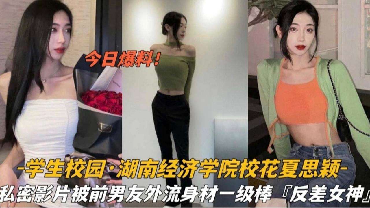 学生校园-湖南经济学院校花夏思颖，私密影片被前男友外流身材一级棒