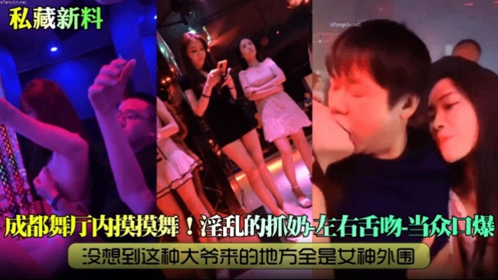 『私藏新料』成都舞厅内摸摸舞！淫乱的抓奶-左右舌吻-当众口爆，没想到这种大爷来的地方全是女神外围