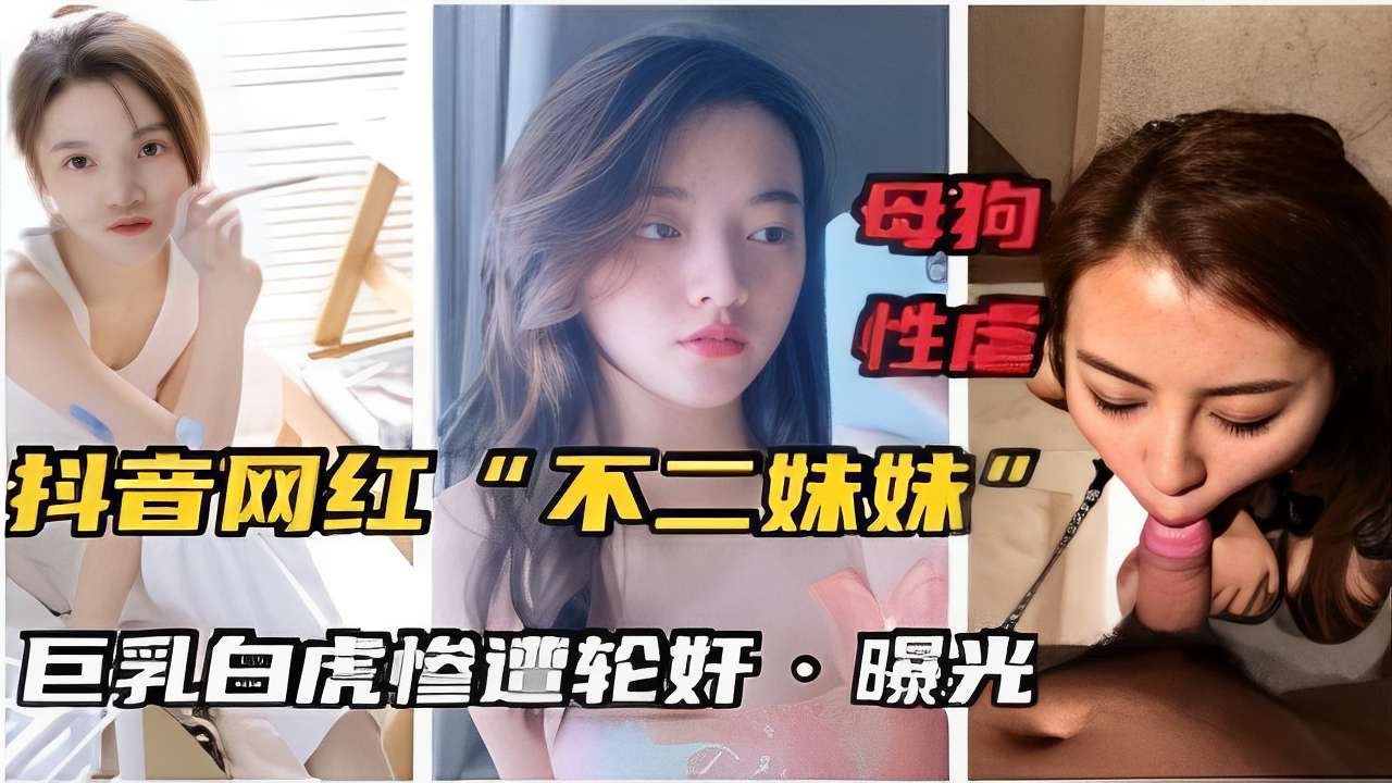 抖音网红不二妹妹巨乳白虎惨遭轮奸曝光