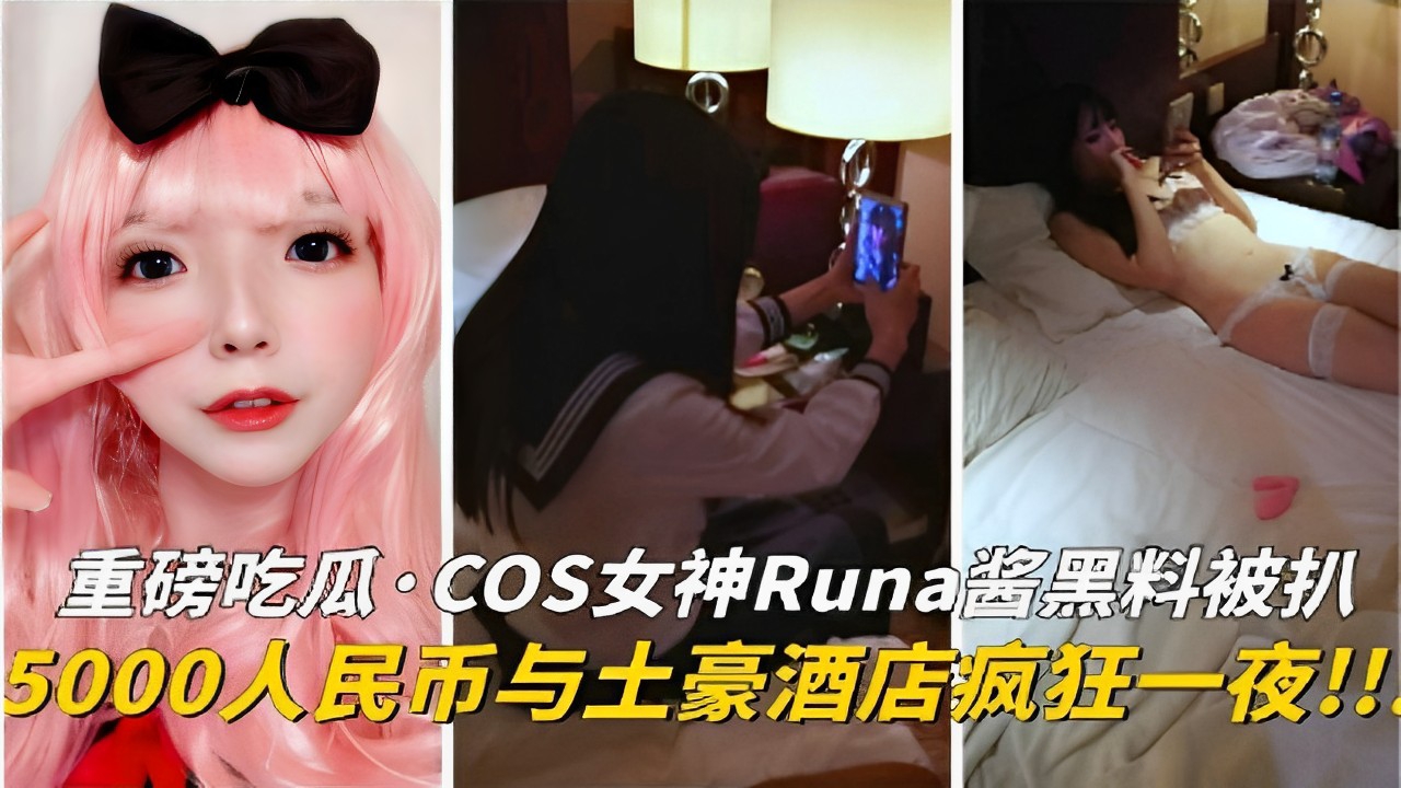 COS女神Runa酱黑料被扒5000人民币与土豪酒店疯狂一夜！！