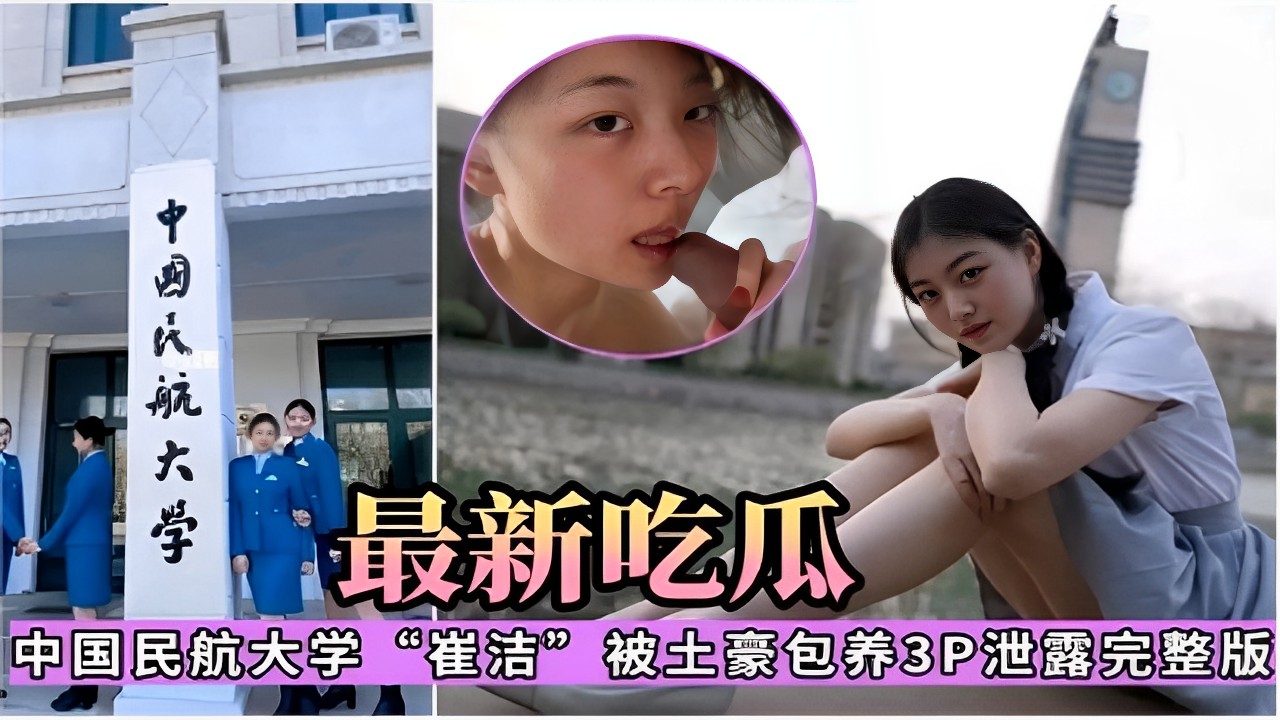 中国民航大学最新吃瓜中国民航大学C3崔洁 被土豪包养3P泄露完整版
